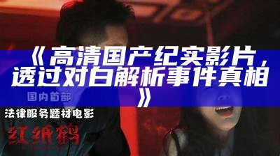 《高清国产纪实影片，透过对白解析事件真相》