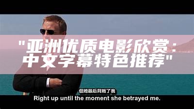 "亚洲优质电影欣赏：中文字幕特色推荐"