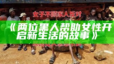《两位黑人帮助女性开启新生活的故事》