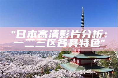 "日本高清影片分析：一二三区各具特色"