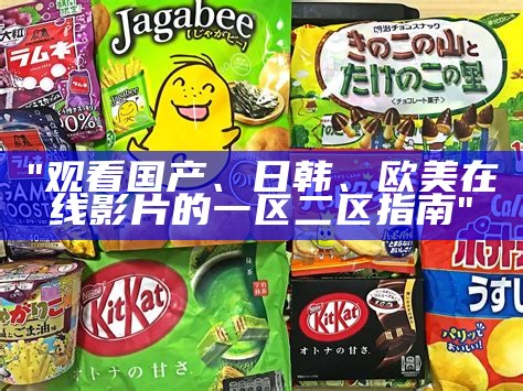 "观看国产、日韩、欧美在线影片的一区二区指南"