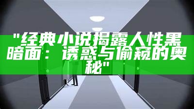 "经典小说揭露人性黑暗面：诱惑与偷窥的奥秘"