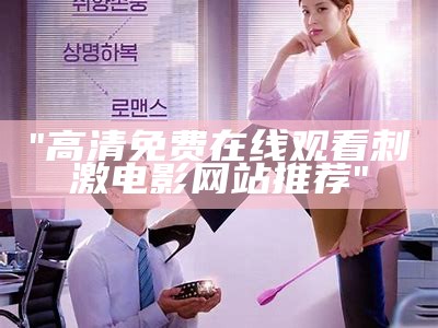 "高清免费在线观看刺激电影网站推荐"