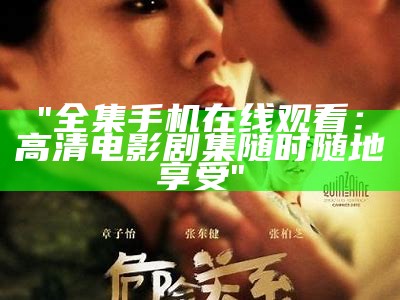 "全集手机在线观看：高清电影剧集随时随地享受"