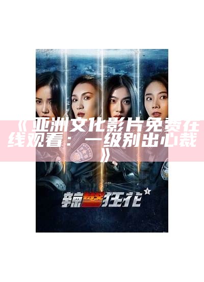 《亚洲文化影片免费在线观看：一级别出心裁》