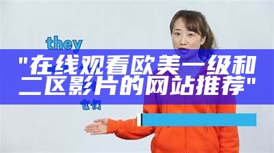 "在线观看欧美一级和二区影片的网站推荐"