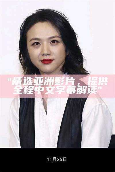 "精选亚洲影片，提供全程中文字幕解读"