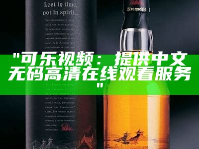 "可乐视频：提供中文无码高清在线观看服务"