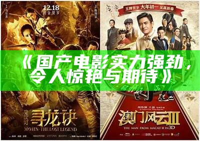 《国产电影实力强劲，令人惊艳与期待》