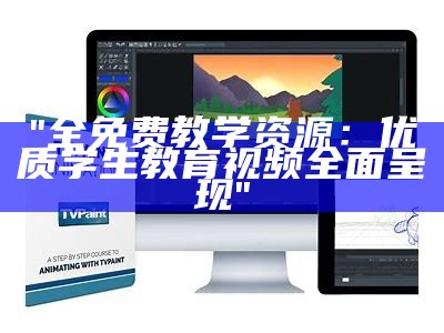 "全免费教学资源：优质学生教育视频全面呈现"