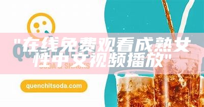 "在线免费观看成熟女性中文视频播放"