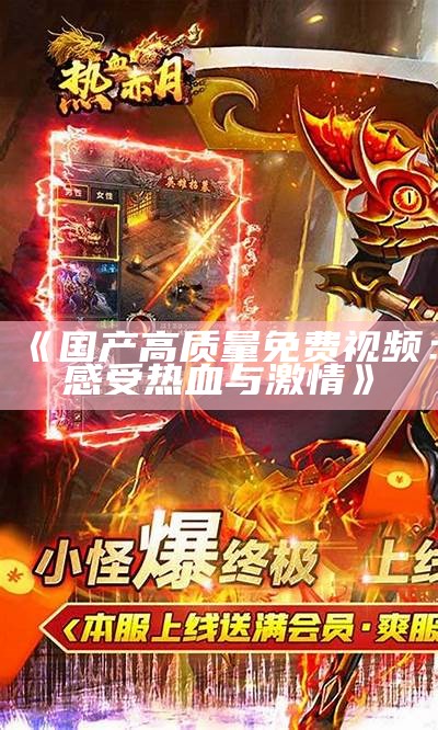 《国产高质量免费视频：感受热血与激情》