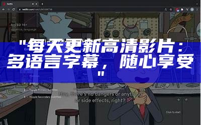 "每天更新高清影片：多语言字幕，随心享受"