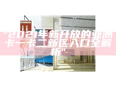 "2021年新开放的亚洲卡一卡二新区入口全解析"