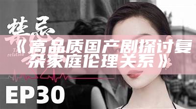 《高品质国产剧探讨复杂家庭伦理关系》
