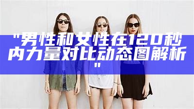 "男性和女性在120秒内力量对比动态图解析"
