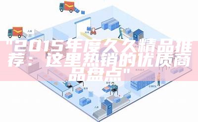 "2015年度久久精品推荐：这里热销的优质商品盘点"