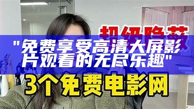 "免费享受高清大屏影片观看的无尽乐趣"