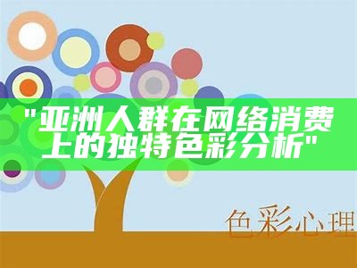 "亚洲人群在网络消费上的独特色彩分析"