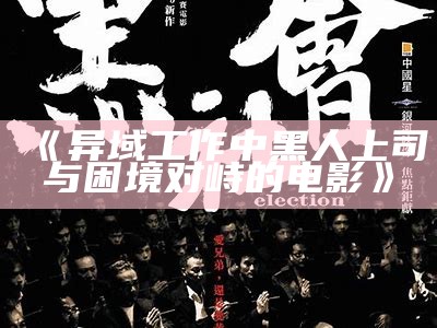 《异域工作中黑人上司与困境对峙的电影》