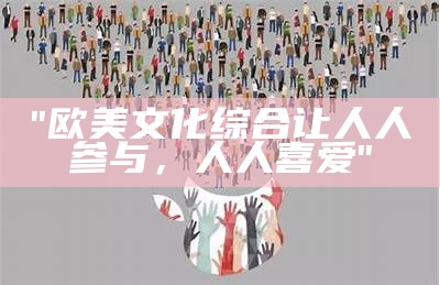 "欧美文化综合让人人参与，人人喜爱"