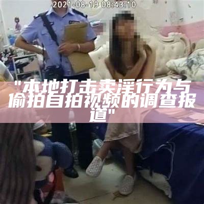 "本地打击卖淫行为与偷拍自拍视频的调查报道"