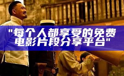 "每个人都享受的免费电影片段分享平台"