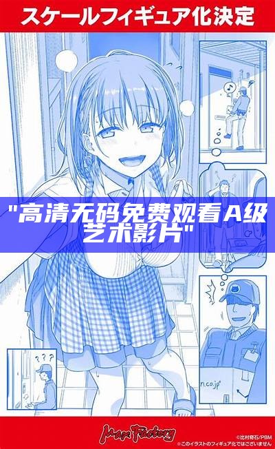 "免费在线观看高清视频：一区、二区、三区全覆盖"