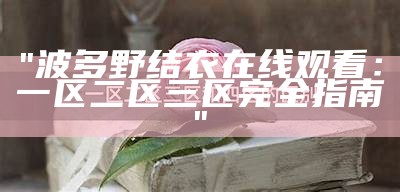 "波多野结衣在线观看：一区二区三区完全指南"