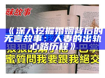 《深入挖掘婚姻背后的无言故事：人妻的出轨心路历程》