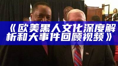 《欧美黑人文化深度解析和大事件回顾视频》