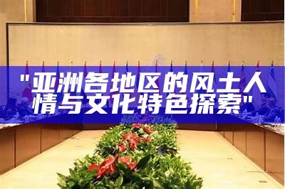 "亚洲文化特色图鉴：反映国产文化精品"