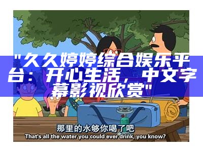 "久久婷婷综合娱乐平台：开心生活，中文字幕影视欣赏"