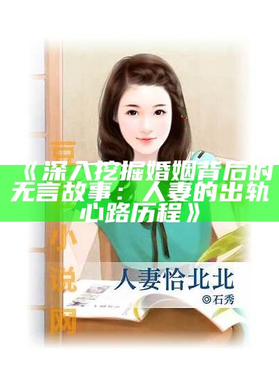 《深入挖掘婚姻背后的无言故事：人妻的出轨心路历程》