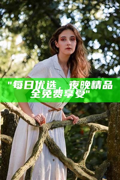 "每日优选，夜晚精品全免费享受"