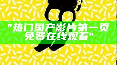"热门国产影片第一页免费在线观看"
