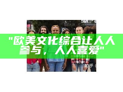 "欧美文化综合让人人参与，人人喜爱"