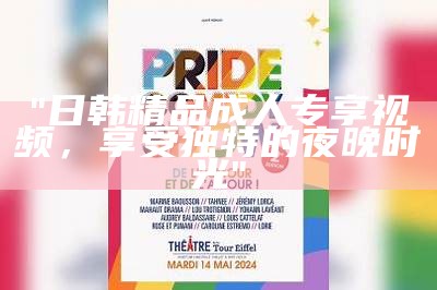 "日韩精品成人专享视频，享受独特的夜晚时光"