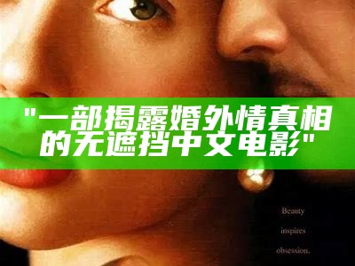 "一部揭露婚外情真相的无遮挡中文电影"
