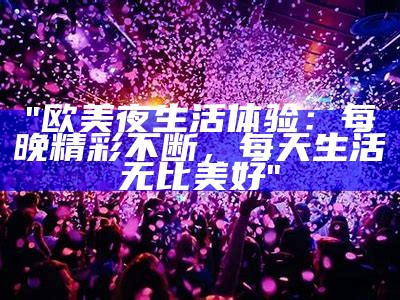 "欧美夜生活体验：每晚精彩不断，每天生活无比美好"