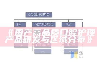 《国产高品质口腔护理产品研发与区域分布》