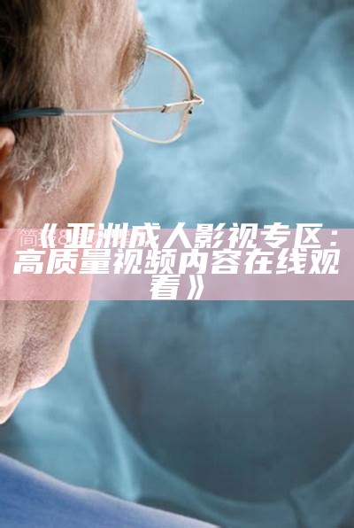 《亚洲成人影视专区：高质量视频内容在线观看》