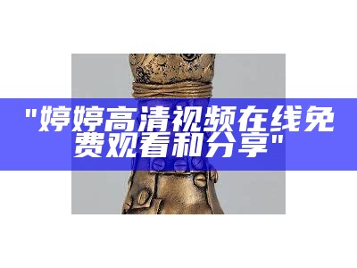 "婷婷高清视频在线免费观看和分享"