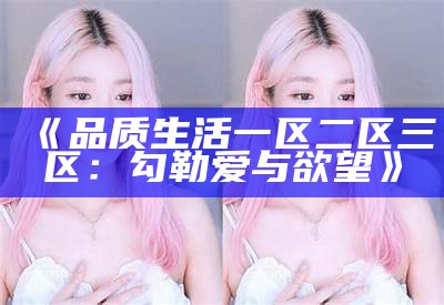 《品质生活一区二区三区：勾勒爱与欲望》