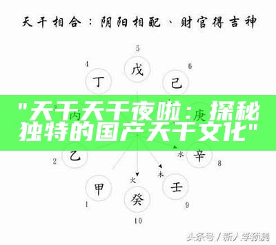 "天干天干夜啦：探秘独特的国产天干文化"