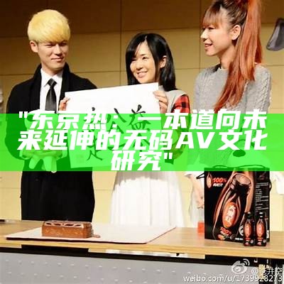 "东京热：一本道向未来延伸的无码AV文化研究"