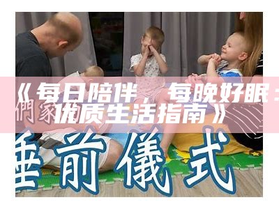 《每日陪伴，每晚好眠：优质生活指南》