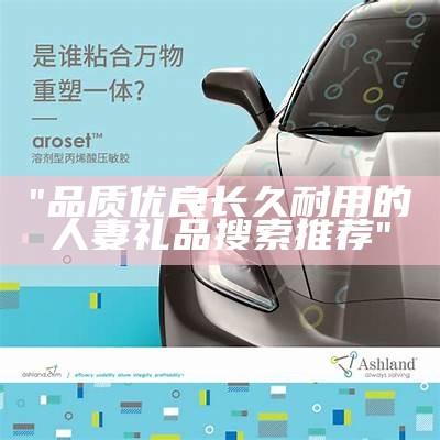 "品质优良长久耐用的人妻礼品搜索推荐"