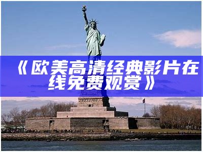 《欧美高清经典影片在线免费观赏》
