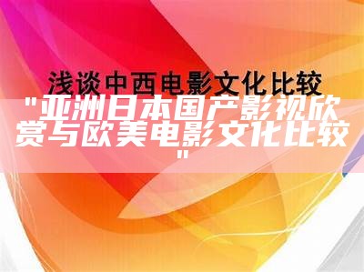 "亚洲日本国产影视欣赏与欧美电影文化比较"